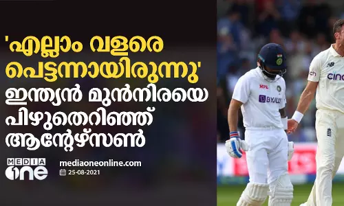 എല്ലാം വളരെ പെട്ടന്നായിരുന്നു; ഇന്ത്യന്‍ മുന്‍നിരയെ പിഴുതെറിഞ്ഞ് ആന്‍റേഴ്സണ്‍