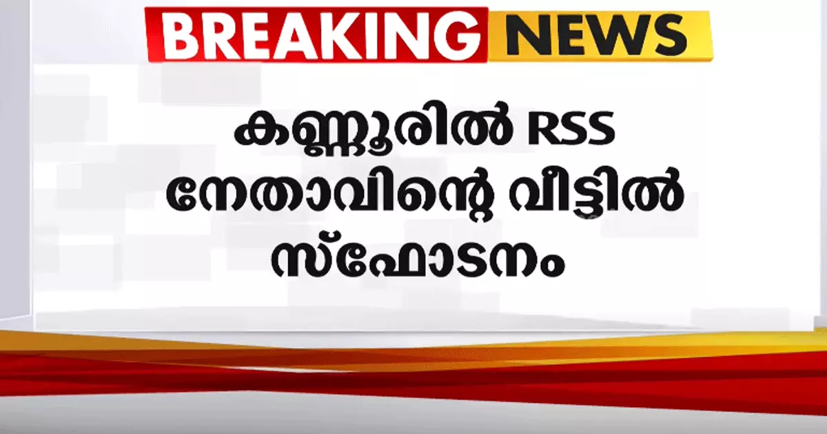 കണ്ണൂരില്‍ ആർ.എസ്.എസ് നേതാവിന്‍റെ വീട്ടിൽ സ്ഫോടനം