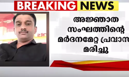 വിമാനമിറങ്ങിയതിനു പിന്നാലെ കാണാതായി;   അജ്ഞാത സംഘത്തിന്‍റെ മര്‍ദനമേറ്റ പ്രവാസി മരിച്ചു