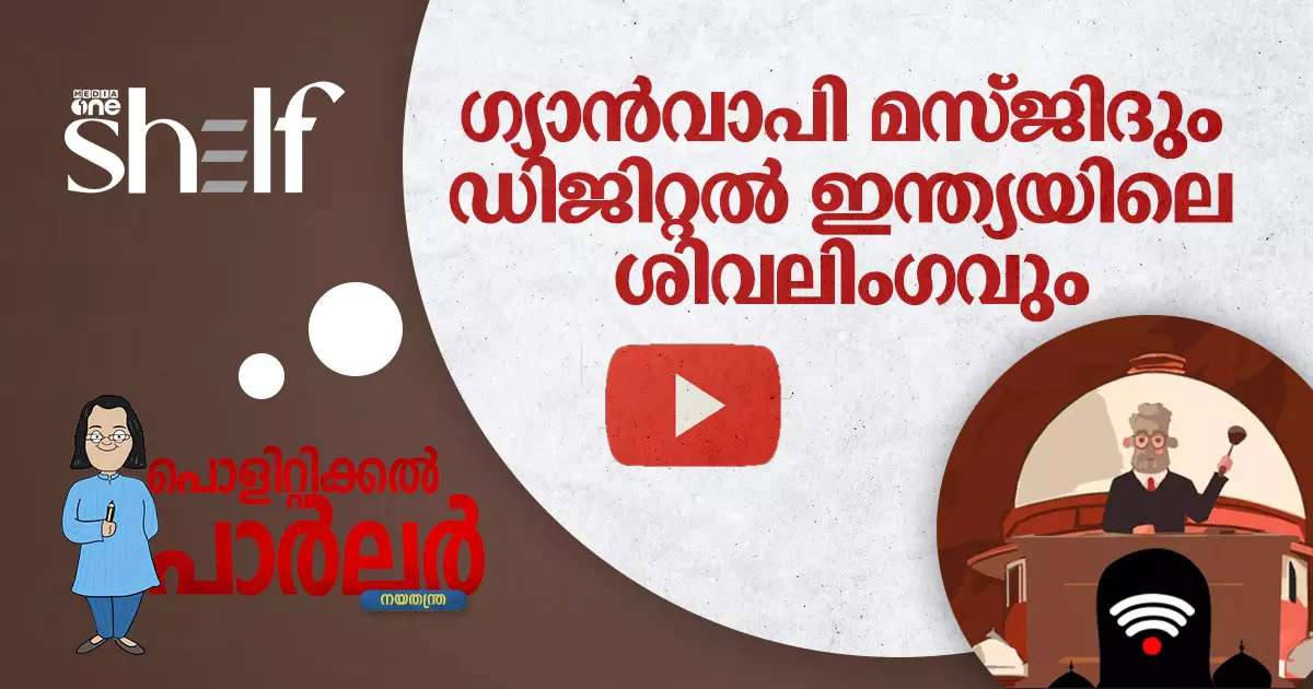 ഗ്യാൻവാപി മസ്ജിദും ഡിജിറ്റൽ ഇന്ത്യയിലെ ശിവലിംഗവും | പൊളിറ്റിക്കൽ പാർലർ