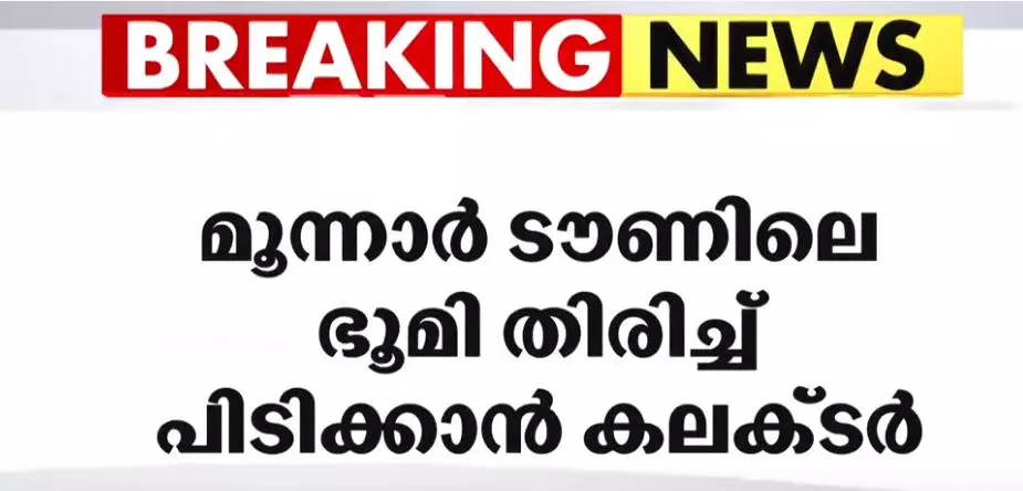 മൂന്നാർ ടൗണിലെ ഒന്നര ഏക്കർ ഭൂമി തിരിച്ചു പിടിക്കാൻ  ജില്ലാ കലക്ടറുടെ ഉത്തരവ്