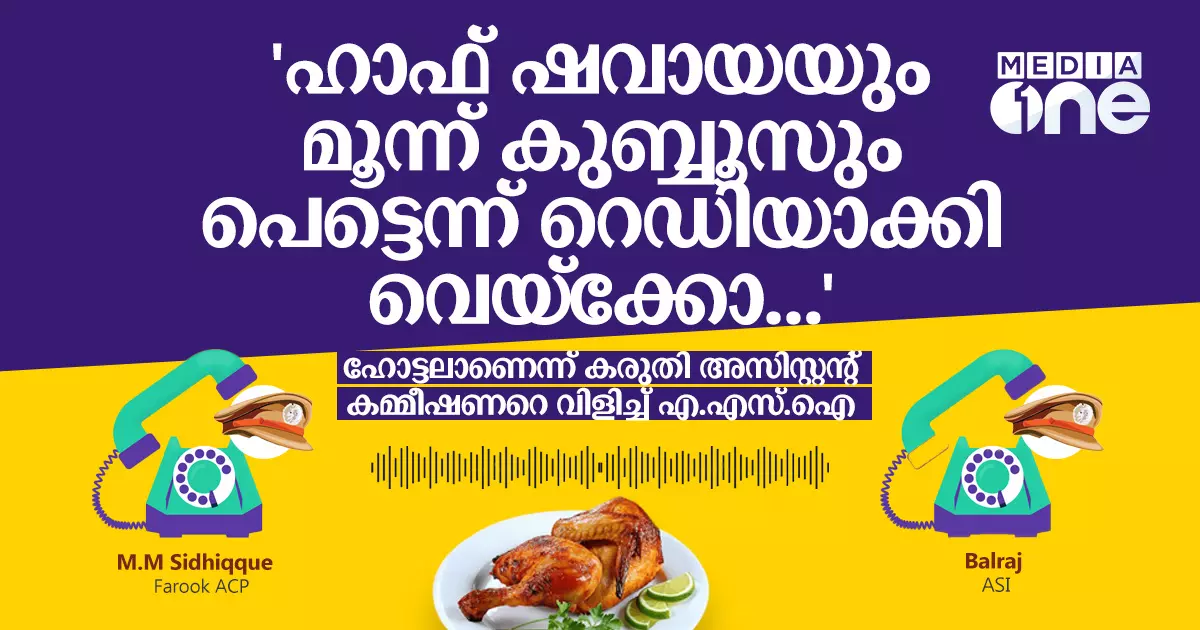 ഹാഫ് ഷവായയും മൂന്ന് കുബ്ബൂസും പെട്ടെന്ന് റെഡിയാക്കി വെയ്ക്കോ...ഹോട്ടലാണെന്ന് കരുതി അസിസ്റ്റന്റ് കമ്മീഷണറെ വിളിച്ച് എ.എസ്.ഐ ഹാഫ് ഷവായയും മൂന്ന് കുബ്ബൂസും പെട്ടെന്ന് റെഡിയാക്കി വെയ്ക്കോ...ഹോട്ടലാണെന്ന് കരുതി അസിസ്റ്റന്റ് കമ്മീഷണറെ വിളിച്ച് എ.എസ്.ഐ