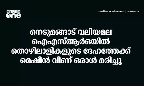 നെടുമങ്ങാട് വലിയമല ഐഎസ്ആർഒയിൽ തൊഴിലാളികളുടെ ദേഹത്തേക്ക് മെഷീൻ വീണ് ഒരാൾ മരിച്ചു
