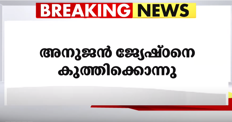 തിരുവനന്തപുരത്ത് അനുജന്‍ ജ്യേഷ്ഠനെ കുത്തിക്കൊന്നു