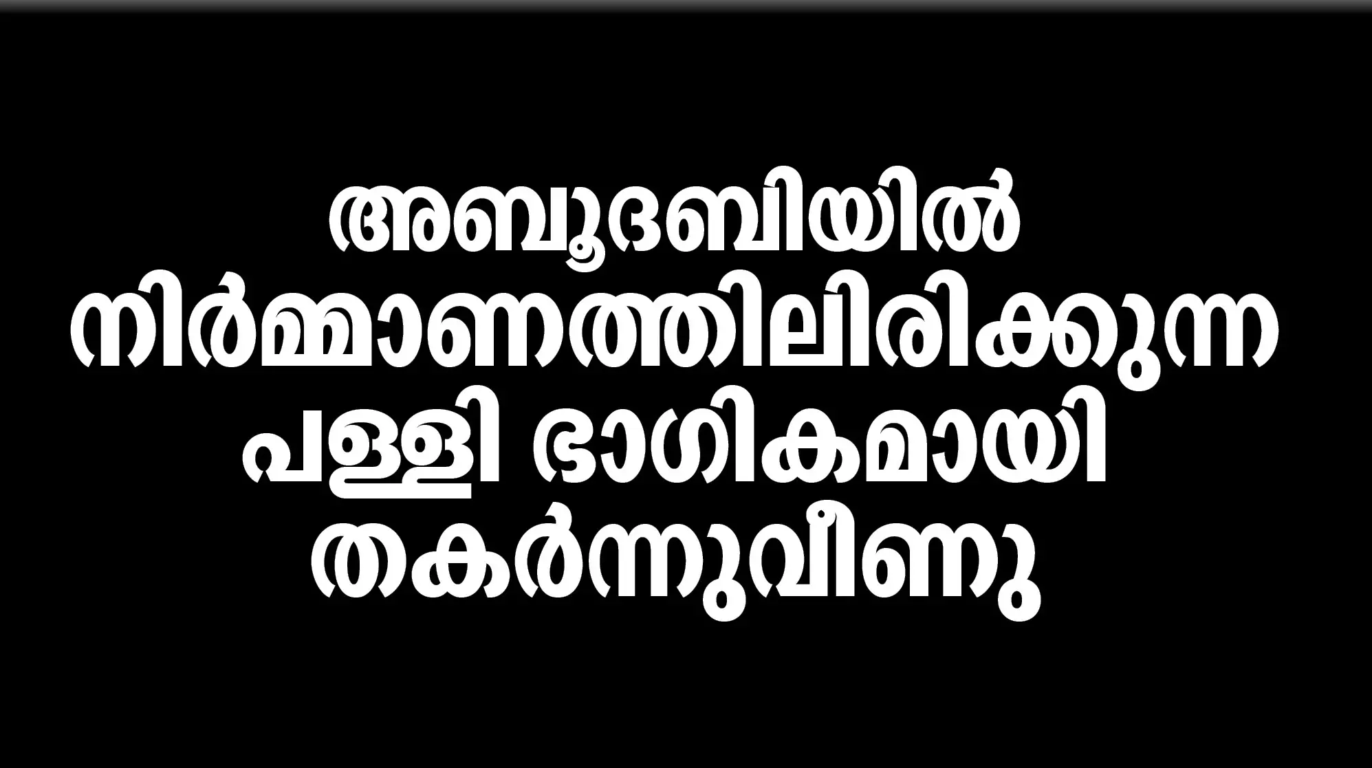 അബൂദബിയിൽ നിർമ്മാണത്തിലിരിക്കുന്ന   പള്ളി ഭാഗികമായി തകർന്നുവീണു