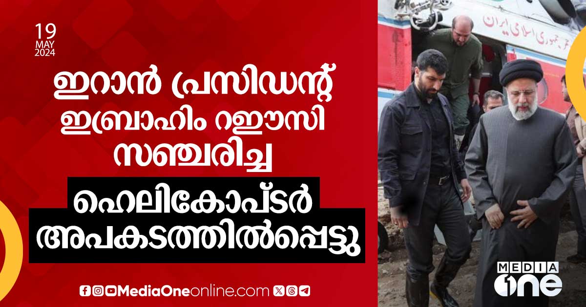 ഇറാൻ പ്രസിഡന്റ് ഇബ്രാഹിം റഈസി സഞ്ചരിച്ച ഹെലികോപ്ടർ അപകടത്തില്പെട്ടു ...