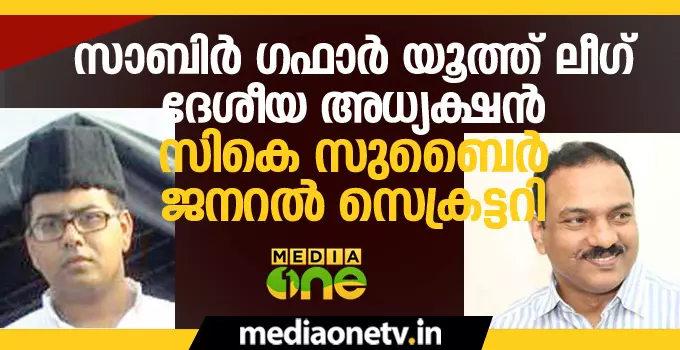 സാബിര്‍ ഗഫാര്‍ യൂത്ത് ലീഗ് ദേശീയ അധ്യക്ഷന്‍, സികെ സുബൈര്‍ ജനറല്‍ സെക്രട്ടറി