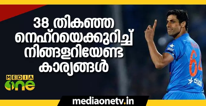 38 തികഞ്ഞ നെഹ്റയെക്കുറിച്ച് നിങ്ങളറിയേണ്ട കാര്യങ്ങള് 38 തികഞ്ഞ നെഹ്റയെക്കുറിച്ച് നിങ്ങളറിയേണ്ട കാര്യങ്ങള്
