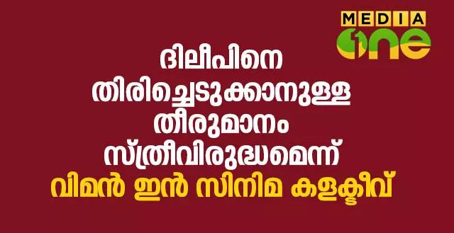ദിലീപിനെ തിരിച്ചെടുക്കാനുള്ള തീരുമാനം സ്ത്രീവിരുദ്ധമെന്ന് വിമന്‍ ഇന്‍ സിനിമ കളക്ടീവ്