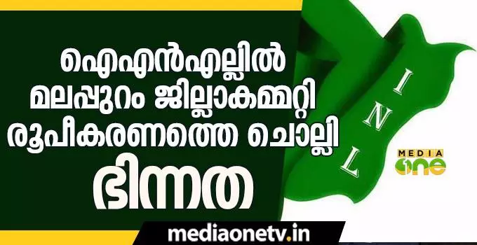 ഐഎന്‍എല്ലില്‍ മലപ്പുറം ജില്ലാകമ്മറ്റി രൂപീകരണത്തെ ചൊല്ലി ഭിന്നത തുടരുന്നു