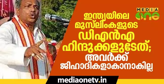 ഇന്ത്യയിലെ മുസ്‍ലിംകളുടെ ഡിഎന്‍എ ഹിന്ദുക്കളുടേത്; അവര്‍ക്ക് ജിഹാദികളാകാനാകില്ല