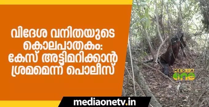 വിദേശ വനിതയുടെ കൊലപാതകം: കേസ് അട്ടിമറിക്കാന് ശ്രമമെന്ന് പൊലീസ് വിദേശ വനിതയുടെ കൊലപാതകം: കേസ് അട്ടിമറിക്കാന് ശ്രമമെന്ന് പൊലീസ്