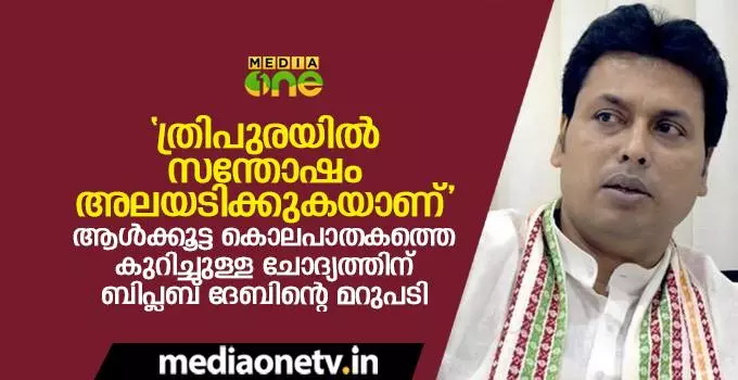 “ത്രിപുരയില് സന്തോഷം അലയടിക്കുകയാണ്”; ആള്ക്കൂട്ട കൊലപാതകത്തെ കുറിച്ചുള്ള ചോദ്യത്തിന് ബിപ്ലബ് ദേബിന്റെ മറുപടി “ത്രിപുരയില് സന്തോഷം അലയടിക്കുകയാണ്”; ആള്ക്കൂട്ട കൊലപാതകത്തെ കുറിച്ചുള്ള ചോദ്യത്തിന് ബിപ്ലബ് ദേബിന്റെ മറുപടി