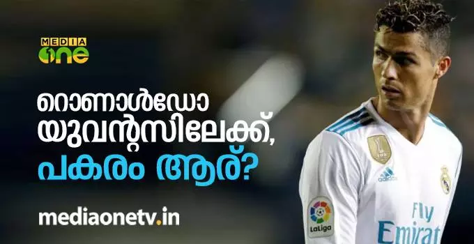 റൊണാള്ഡോ യുവന്റസിലേക്ക്, പകരം ആര്? റൊണാള്ഡോ യുവന്റസിലേക്ക്, പകരം ആര്?