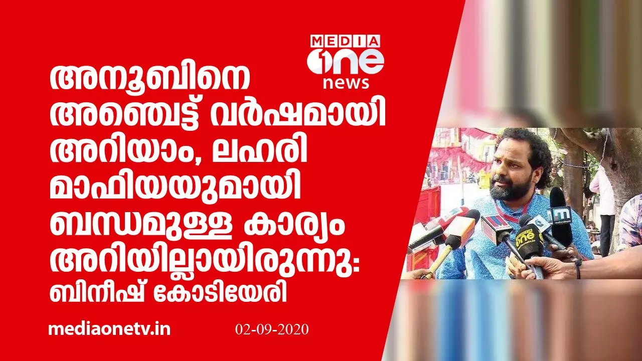 അനൂബിനെ അഞ്ചെട്ട് വര്ഷമായി അറിയാം, ലഹരി മാഫിയയുമായി ബന്ധമുണ്ടെന്ന് അറിയില്ലായിരുന്നു: ബിനീഷ് കോടിയേരി അനൂബിനെ അഞ്ചെട്ട് വര്ഷമായി അറിയാം, ലഹരി മാഫിയയുമായി ബന്ധമുണ്ടെന്ന് അറിയില്ലായിരുന്നു: ബിനീഷ് കോടിയേരി