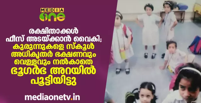 രക്ഷിതാക്കള് ഫീസ് അടയ്ക്കാന് വൈകി; കുരുന്നുകളെ സ്കൂള് അധികൃതര് ഭക്ഷണവും വെള്ളവും നല്കാതെ ഭൂഗര്ഭ അറയില് പൂട്ടിയിട്ടു രക്ഷിതാക്കള് ഫീസ് അടയ്ക്കാന് വൈകി; കുരുന്നുകളെ സ്കൂള് അധികൃതര് ഭക്ഷണവും വെള്ളവും നല്കാതെ ഭൂഗര്ഭ അറയില് പൂട്ടിയിട്ടു
