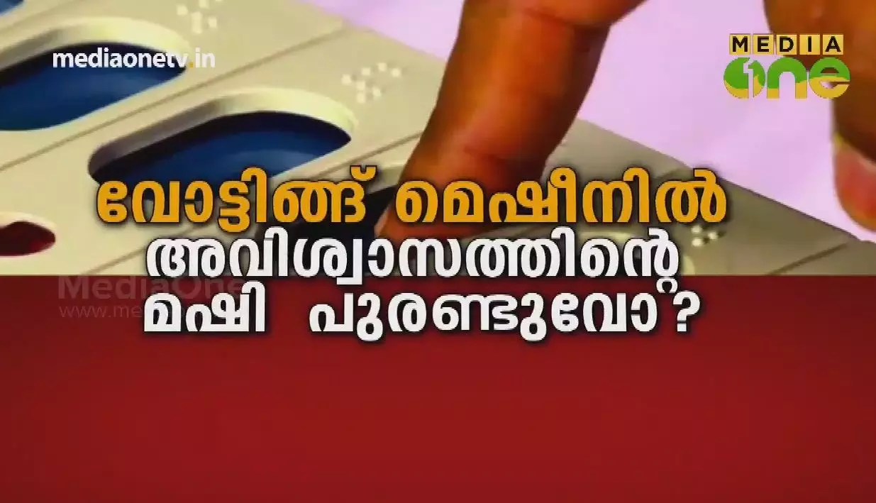 വോട്ടിങ്ങ് മെഷീനിൽ അവിശ്വാസത്തിന്റെ മഷി പുരണ്ടുവോ? 