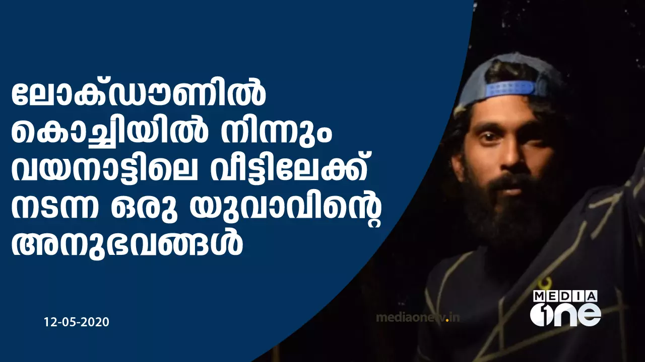 ലോക്ഡൗണില്‍ കൊച്ചിയില്‍ നിന്നും വയനാട്ടിലെ വീട്ടിലേക്ക് നടന്ന  യുവാവിന്റെ അനുഭവങ്ങള്‍