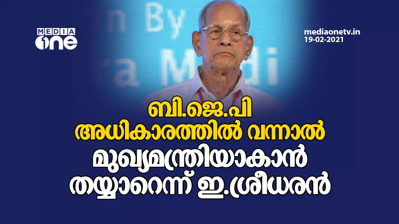 ബി.ജെ.പി അധികാരത്തിൽ വന്നാൽ മുഖ്യമന്ത്രിയാകാൻ തയ്യാറെന്ന് ഇ.ശ്രീധരൻ ബി.ജെ.പി അധികാരത്തിൽ വന്നാൽ മുഖ്യമന്ത്രിയാകാൻ തയ്യാറെന്ന് ഇ.ശ്രീധരൻ