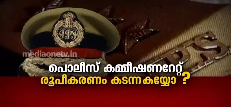 പോലീസ് കമ്മീഷണറേറ്റ് രൂപീകരണം കടന്നകയ്യോ ? 