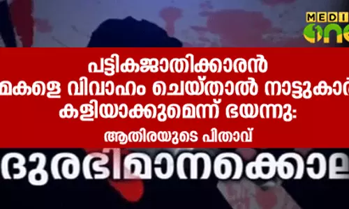 പട്ടികജാതിക്കാരന്‍ മകളെ വിവാഹം ചെയ്താല്‍ നാട്ടുകാര്‍ കളിയാക്കുമെന്ന് ഭയന്നു: ആതിരയുടെ പിതാവ്