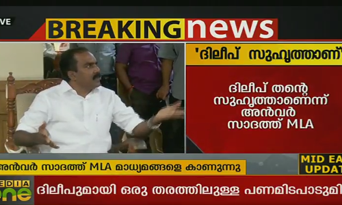 ദിലീപ് സുഹൃത്താണ്, പണമിടപാടില്ല: തെറ്റ് ചെയ്തിട്ടുണ്ടെങ്കില്‍ ശിക്ഷിക്കണം: അന്‍വര്‍ സാദത്ത് എംഎല്‍എ