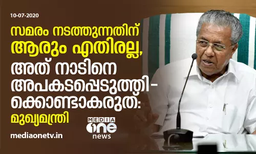 സമരം നടത്തുന്നതിന് ആരും എതിരല്ല, അത് നാടിനെ അപകടപ്പെടുത്തിക്കൊണ്ടാകരുത്: മുഖ്യമന്ത്രി
