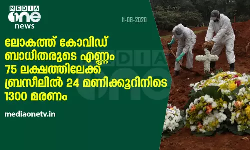 ലോകത്ത് കോവിഡ് ബാധിതരുടെ എണ്ണം 75 ലക്ഷത്തിലേക്ക്; ബ്രസീലില്‍ 24 മണിക്കൂറിനിടെ 1300 മരണം