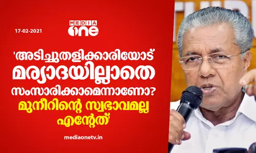 അ​ടി​ച്ചു​തെ​ളി​ക്കാ​രി​യാ​യാ​ൽ എ​ന്തും പ​റ​യാ​മെ​ന്നാ​ണോ? മു​നീ​റി​ന് മ​റു​പ​ടി​യു​മാ​യി പി​ണ​റാ​യി