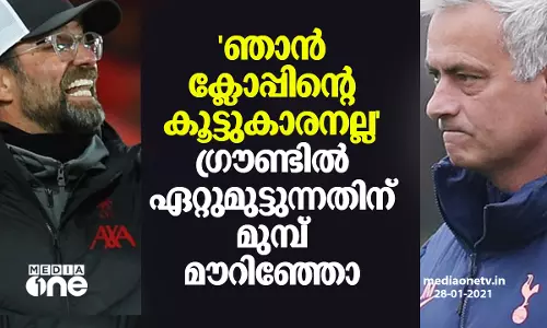 ഞാൻ ക്ലോപ്പിന്‍റെ കൂട്ടുകാരനല്ല; ഗ്രൗണ്ടിൽ ഏറ്റുമുട്ടുന്നതിന് മുമ്പ് മൗറിഞ്ഞോ