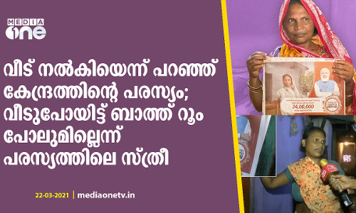 വീട് നല്‍കിയെന്ന് പറഞ്ഞ് കേന്ദ്രത്തിന്‍റെ പരസ്യം ; വീടുപോയിട്ട് ബാത്ത് റൂം പോലുമില്ലെന്ന് പരസ്യത്തിലെ സ്ത്രീ