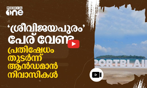 പോർട്ട് ബ്ലെയറിന്റെ പേര് മാറ്റരുത്; കേന്ദ്ര സർക്കാറിനെതിരെ ആൻഡമാനുകാർ | Sri vijayapuram