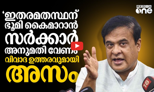 അസമിൽ ഇതരമതസ്ഥർക്കിടയിൽ ഭൂമികൈമാറ്റത്തിന് പുതിയ ചട്ടം