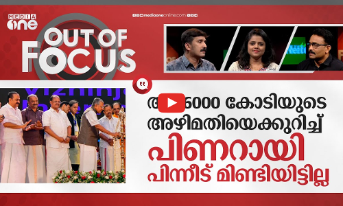 വിഴിഞ്ഞം പദ്ധതിയിൽ ഉമ്മൻചാണ്ടിക്ക് പങ്കുണ്ടോ, ആർക്കാണ് ക്രെഡിറ്റ് കൊടുക്കേണ്ടത്? | out of focus