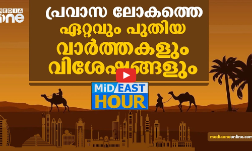 പ്രവാസലോകത്തെ ഏറ്റവും പുതിയ വാര്‍ത്തകളും വിശേഷങ്ങളും| MID EAST HOUR