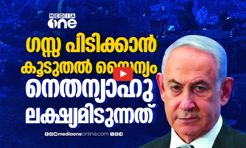 ഗസ്സയില്‍ കൂടുതല്‍ സൈന്യത്തെ വിന്യസിക്കാൻ നെതന്യാഹു